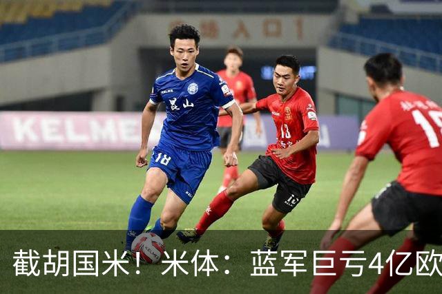 截胡国米！米体：蓝军巨亏4亿欧 面临严格考核，最严重欧战将禁赛