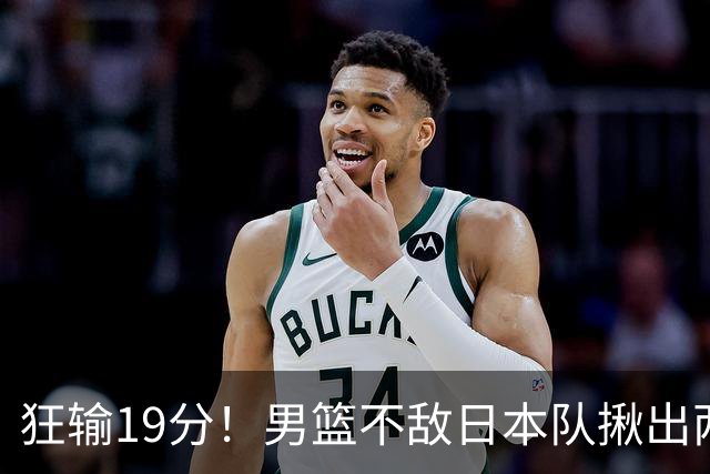 狂输19分！男篮不敌日本队揪出两大“罪臣”，郭士强太想念赵睿