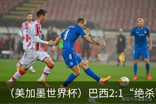 （美加墨世界杯）巴西2:1“绝杀”战胜日本 晋级16强